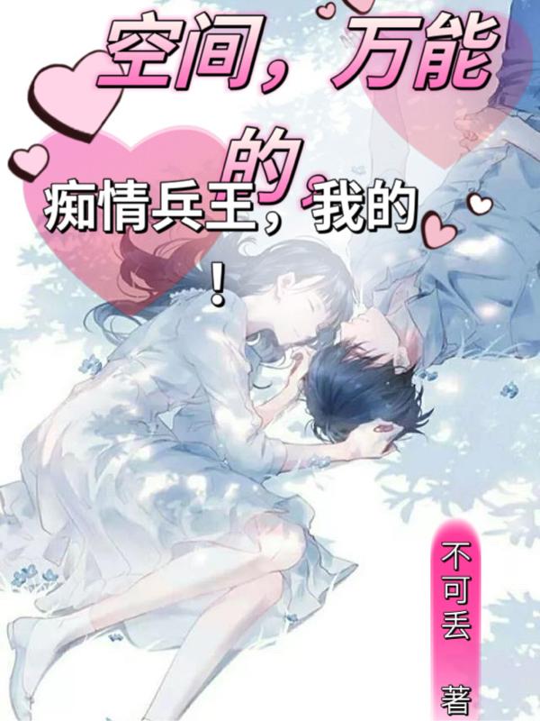 空间,万能的,痴情兵王,我的! 空间,万能的,痴情兵王,我的!