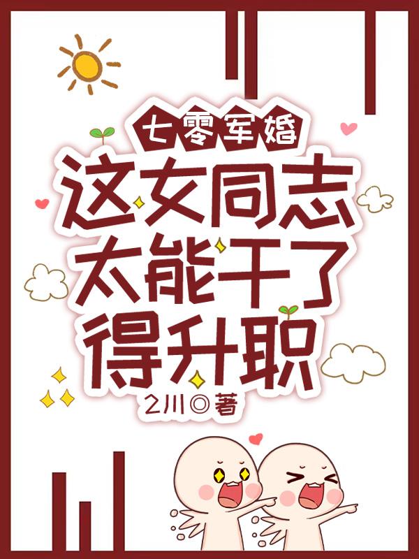 七零军婚这女同志太能干了得升职 七零军婚这女同志太能干了得升职