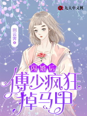 闪婚后,傅少疯狂掉马甲 闪婚后,傅少疯狂掉马甲